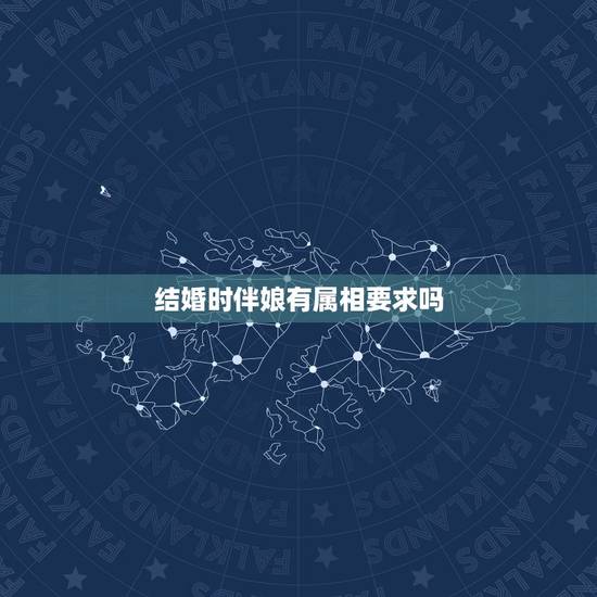 结婚时伴娘有属相要求吗，伴郎伴娘属相要求