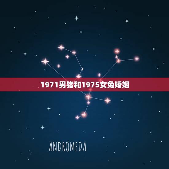1971男猪和1975女兔婚姻,1971年男和1975年女婚配 1971男猪和1975女兔婚姻,1971年男和1975年女婚配