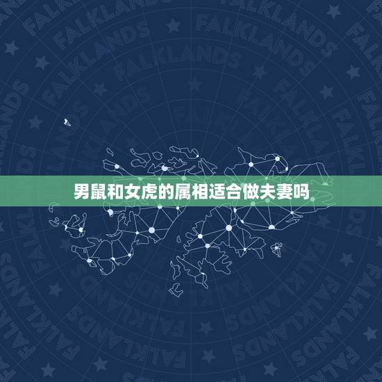 男鼠和女虎的属相适合做夫妻吗,生肖鼠和虎年可以结为夫妻吗 男鼠和女虎的属相适合做夫妻吗,生肖鼠和虎年可以结为夫妻吗