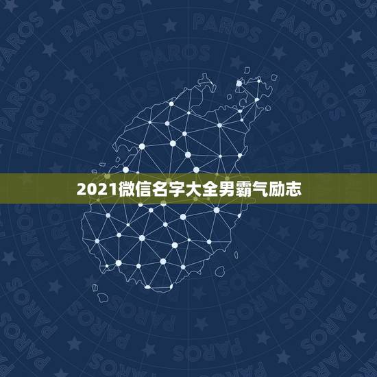 2021微信名字大全男霸气励志,微信名字微信昵称2021最新成熟稳重 2021微信名字大全男霸气励志,微信名字微信昵称2021最新成熟稳重
