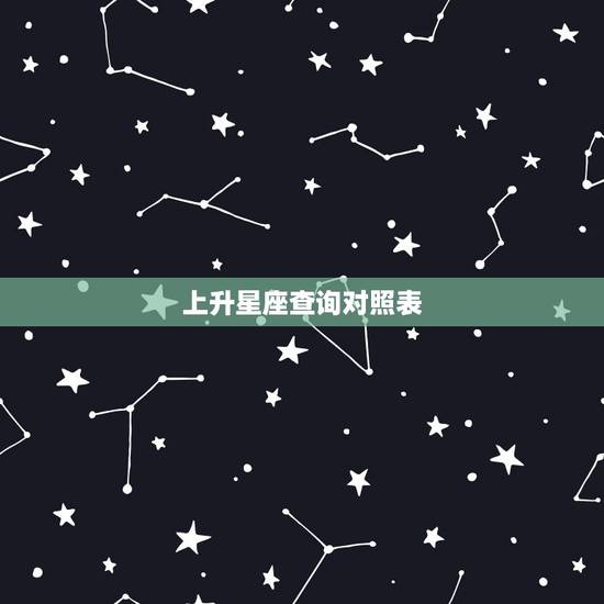上升星座查询对照表,上升星座查询表 上升星座查询对照表,上升星座查询表