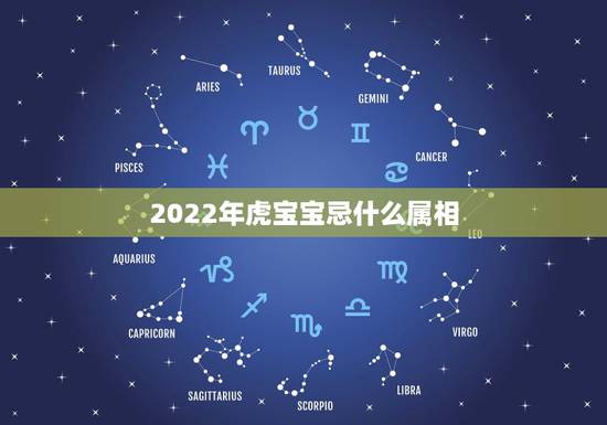 2022年虎宝宝忌什么属相,属虎的不可以和什么属相在一起? 2022年虎宝宝忌什么属相,属虎的不可以和什么属相在一起?