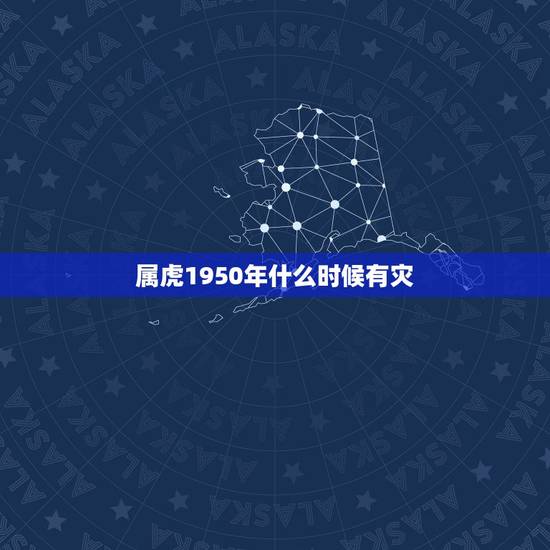 属虎1950年什么时候有灾，1950年的属虎的能活多大？