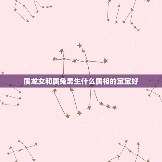 属龙女和属兔男生什么属相的宝宝好，属龙和属兔生什么属相的孩子好