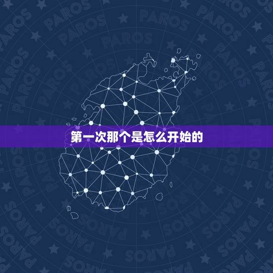 第一次那个是怎么开始的，男生和女生在床上应该怎么做 第一次