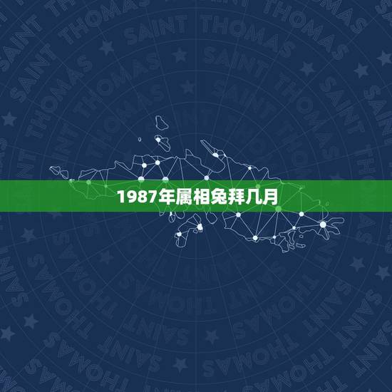 1987年属相兔拜几月，87年属兔的和什么属相最配