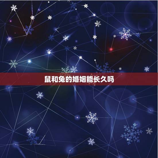 鼠和兔的婚姻能长久吗,鼠配兔的婚姻怎么样 鼠和兔的婚姻能长久吗,鼠配兔的婚姻怎么样