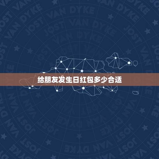 给朋友发生日红包多少合适，朋友生日，我红包送多少金额比较合适？