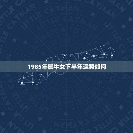 1985年属牛女下半年运势如何,我想知道1985年属牛的女生,2011 1985年属牛女下半年运势如何,我想知道1985年属牛的女生,2011