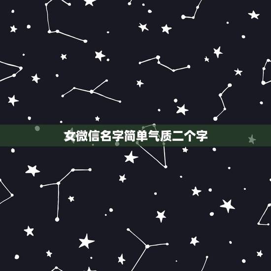 女微信名字简单气质二个字,微信名字女生简单气质 女微信名字简单气质二个字,微信名字女生简单气质