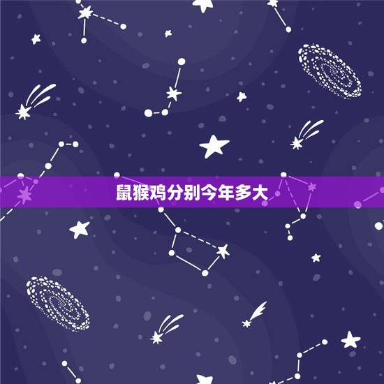 鼠猴鸡分别今年多大，属鸡的今年多大岁数？