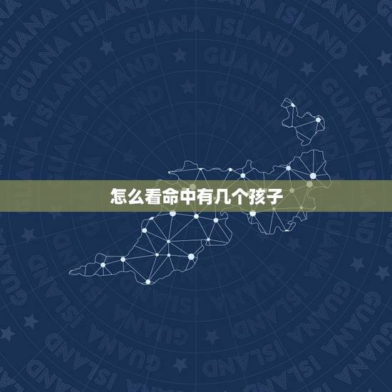 怎么看命中有几个孩子，算命一生有几个孩子