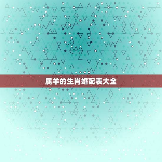 属羊的生肖婚配表大全，1991年属羊女结婚要晚