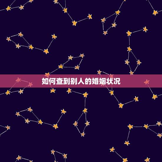 如何查到别人的婚姻状况,怎样在网上查询个人婚姻状况 如何查到别人的婚姻状况,怎样在网上查询个人婚姻状况