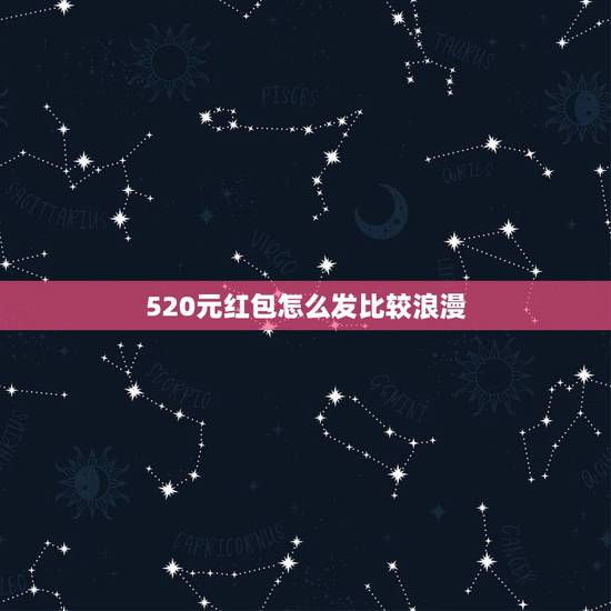 520元红包怎么发比较浪漫，520元的红包怎么发