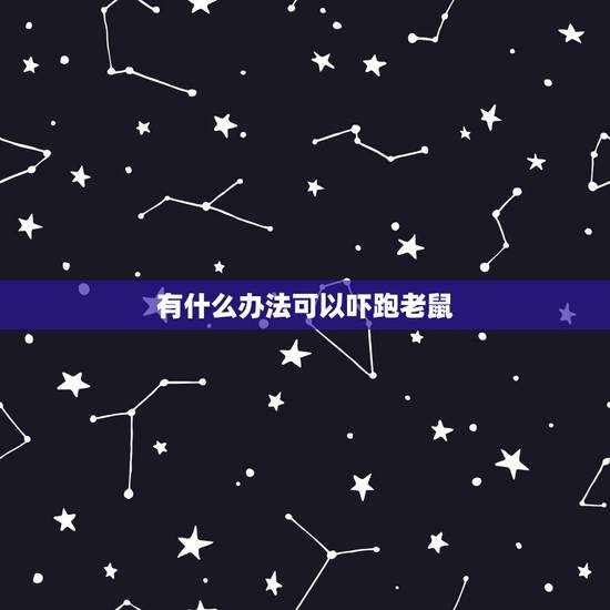 有什么办法可以吓跑老鼠,驱赶老鼠最有效 小妙招 有什么办法可以吓跑老鼠,驱赶老鼠最有效 小妙招