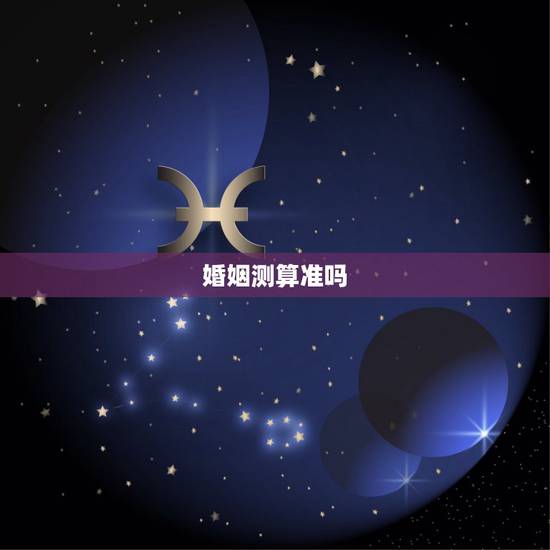 婚姻测算准吗，算命的给算得婚姻，到底准不准