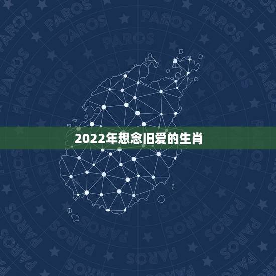 2022年想念旧爱的生肖，2022年彻底告别旧爱