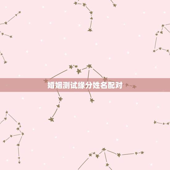 婚姻测试缘分姓名配对,姓名配对缘分测试何松刘敏 婚姻测试缘分姓名配对,姓名配对缘分测试何松刘敏