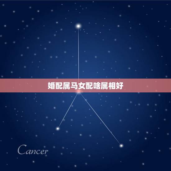 婚配属马女配啥属相好，78年女属马配什么属相最好