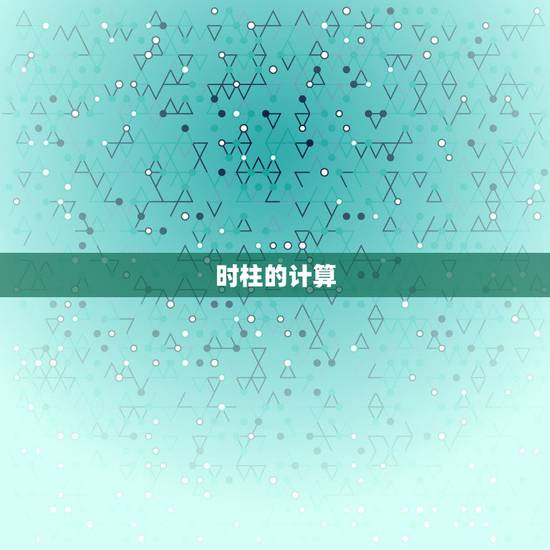时柱的计算 ,时柱天干地支怎么看 时柱的计算 ,时柱天干地支怎么看