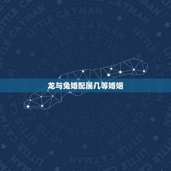 龙与兔婚配属几等婚姻，属兔的和属龙的婚姻怎么样？