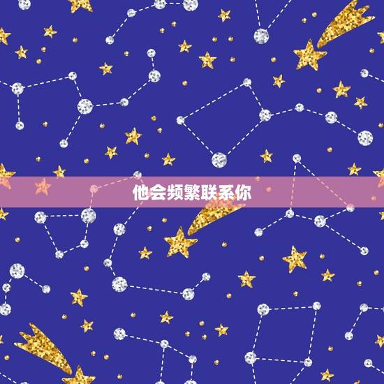 他会频繁联系你 他会频繁联系你