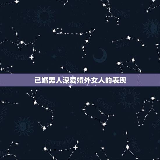 已婚男人深爱婚外女人的表现，已婚男人动真情的表现有哪些？