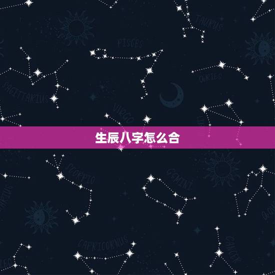 生辰八字怎么合,如何结合生辰八字看黄历 生辰八字怎么合,如何结合生辰八字看黄历