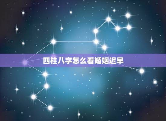 四柱八字怎么看婚姻迟早,八字如何看婚姻 四柱八字怎么看婚姻迟早,八字如何看婚姻