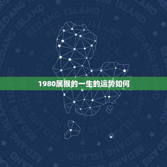 1980属猴的一生的运势如何,属猴人一世四大贵人 1980属猴的一生的运势如何,属猴人一世四大贵人