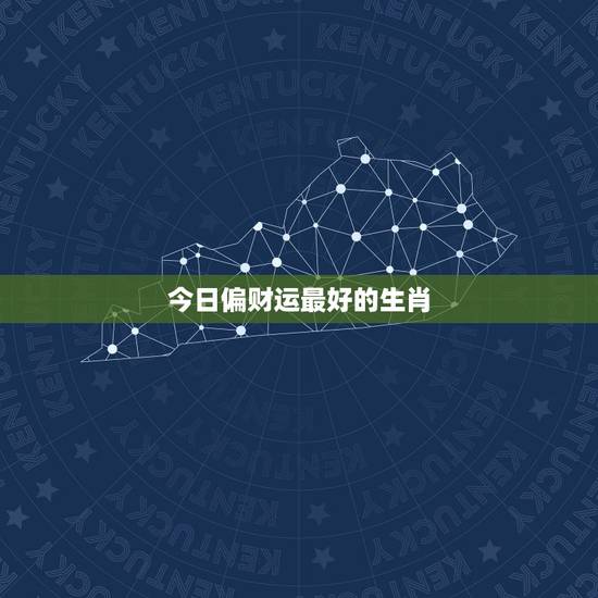 今日偏财运最好的生肖,今年运势最好的生肖 今日偏财运最好的生肖,今年运势最好的生肖