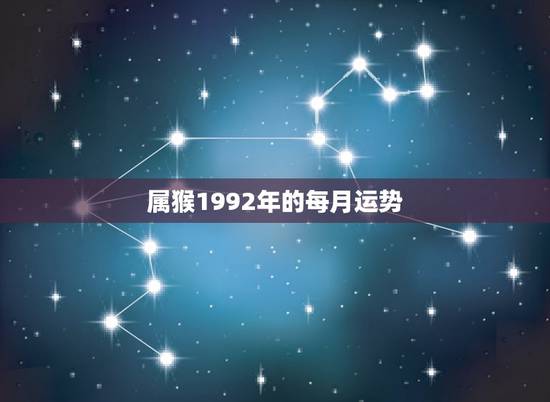 属猴1992年的每月运势,属猴人猴年每月运势 属猴1992年的每月运势,属猴人猴年每月运势