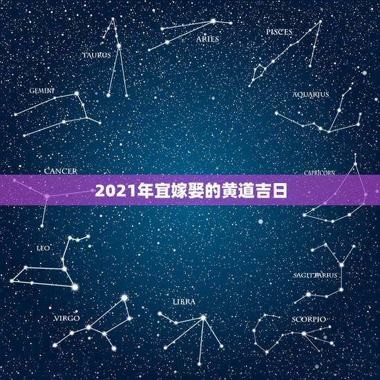 2021年宜嫁娶的黄道吉日，2021年2月生孩子黄道吉日