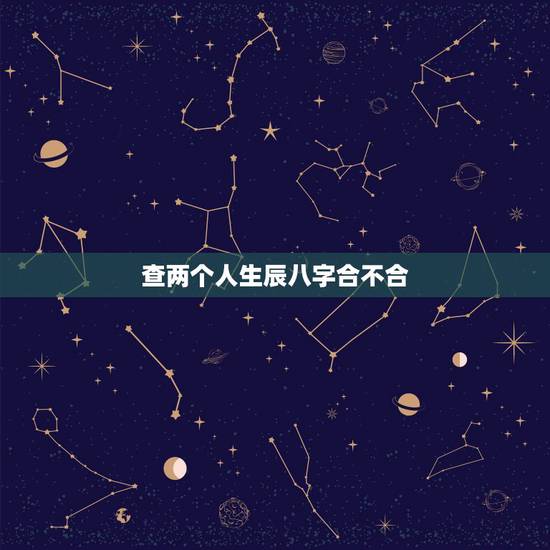 查两个人生辰八字合不合，查两人的生辰八字合不合
