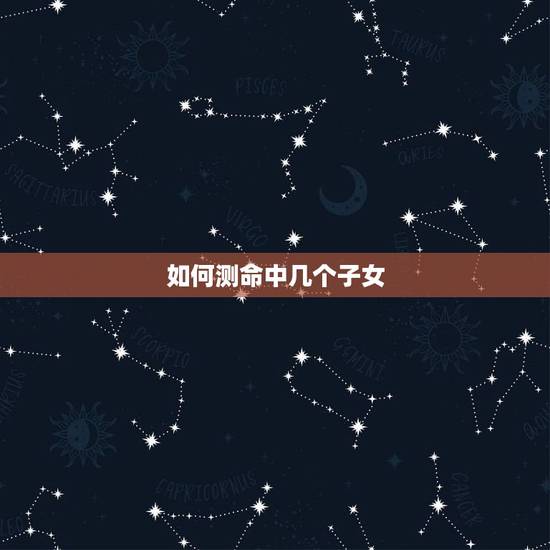 如何测命中几个子女,生辰八字真的能看出命中子女几个吗? 如何测命中几个子女,生辰八字真的能看出命中子女几个吗?