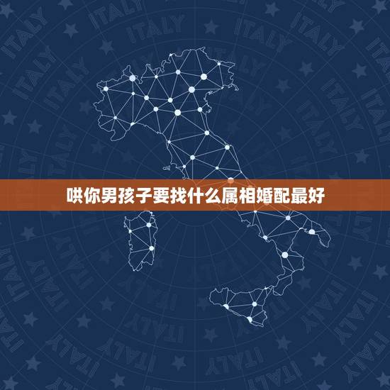 哄你男孩子要找什么属相婚配最好,和属什么生肖婚配最好 哄你男孩子要找什么属相婚配最好,和属什么生肖婚配最好