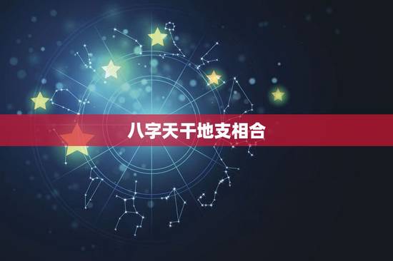 八字天干地支相合,2021年的天干地支与个人八字日柱相合这种“天合地合 八字天干地支相合,2021年的天干地支与个人八字日柱相合这种“天合地合