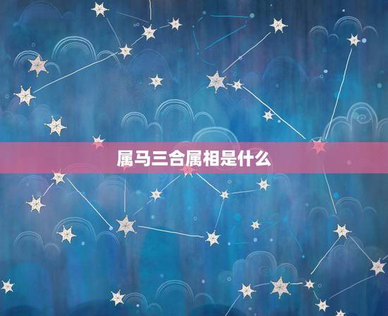 属马三合属相是什么,属牛三合属相是什么 属马三合属相是什么,属牛三合属相是什么
