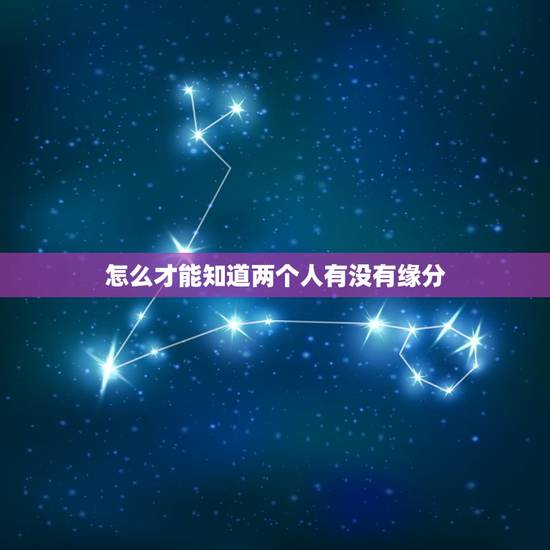 怎么才能知道两个人有没有缘分，怎样才能知道两个人是否有缘分