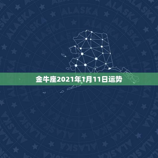 金牛座2021年1月11日运势，金牛座最近一个月的运势怎么样