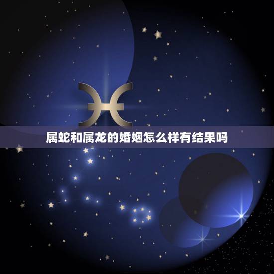 属蛇和属龙的婚姻怎么样有结果吗,属龙女出轨后再婚 属蛇和属龙的婚姻怎么样有结果吗,属龙女出轨后再婚