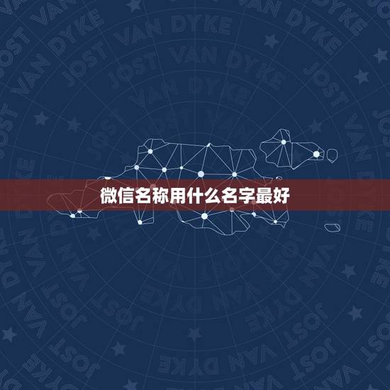 微信名称用什么名字最好，什么微信名字最好