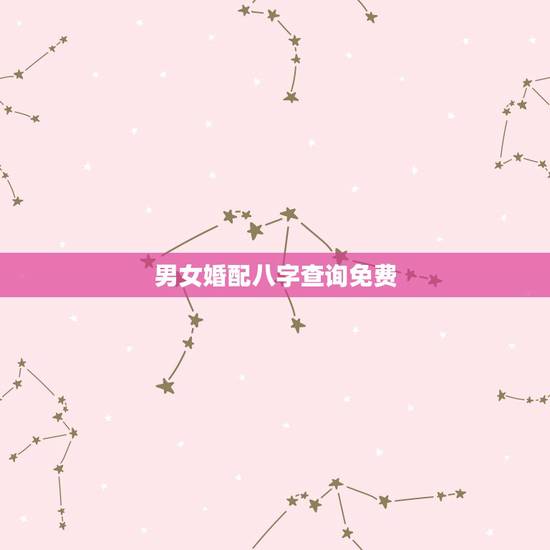 男女婚配八字查询免费，八字合婚免费测试