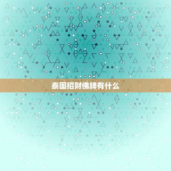 泰国招财佛牌有什么,泰国佛牌有什么用,管用吗 泰国招财佛牌有什么,泰国佛牌有什么用,管用吗