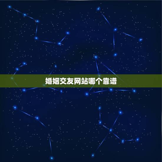 婚姻交友网站哪个靠谱，婚姻介绍上哪个网站最好