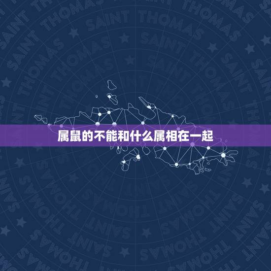 属鼠的不能和什么属相在一起，属鼠和什么属相相克