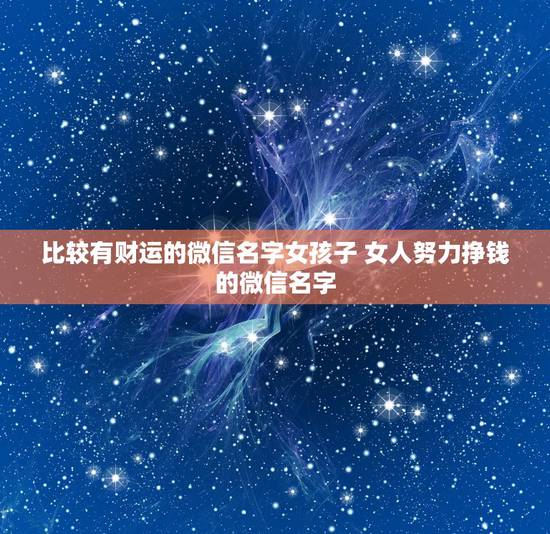 比较有财运的微信名字女孩子 女人努力挣钱的微信名字