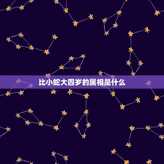 比小蛇大四岁的属相是什么,相差四岁的属相牛和蛇婚姻配吗? 比小蛇大四岁的属相是什么,相差四岁的属相牛和蛇婚姻配吗?