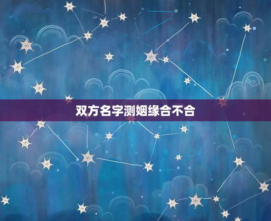 双方名字测姻缘合不合,婚姻测试两人合不合 双方名字测姻缘合不合,婚姻测试两人合不合